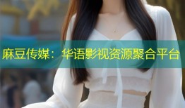 麻豆传媒：华语影视资源聚合平台