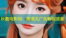 秋霞电影网：高清无广告影视盛宴