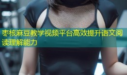 枣核麻豆教学视频平台高效提升语文阅读理解能力