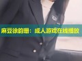 麻豆徐韵珊：成人游戏在线播放