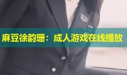 麻豆徐韵珊：成人游戏在线播放