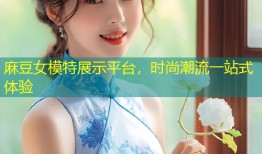 麻豆女模特展示平台，时尚潮流一站式体验