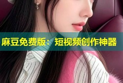 麻豆免费版：短视频创作神器
