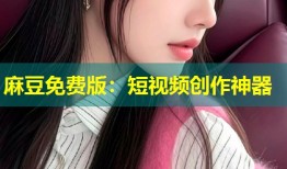 麻豆免费版：短视频创作神器