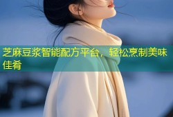 芝麻豆浆智能配方平台，轻松烹制美味佳肴