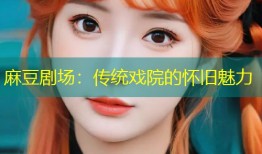 麻豆剧场：传统戏院的怀旧魅力