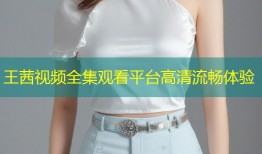 王茜视频全集观看平台高清流畅体验