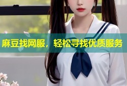 麻豆找网服，轻松寻找优质服务