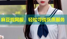 麻豆找网服，轻松寻找优质服务