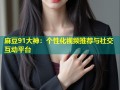 麻豆91大神：个性化视频推荐与社交互动平台