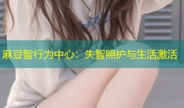 麻豆智行为中心：失智照护与生活激活