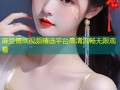 麻豆情欲视频精选平台高清流畅无限观看