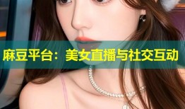 麻豆平台：美女直播与社交互动