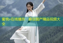 蜜桃v在线播放：麻豆国产精品视频大全