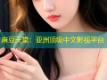 麻豆天堂：亚洲顶级中文影视平台