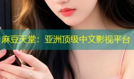 麻豆天堂：亚洲顶级中文影视平台