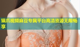 猫爪视频麻豆专属平台高清资源无限畅享