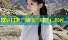 麻豆日韩：精选日韩热门影视