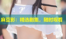 麻豆影：精选剧集，随时观看
