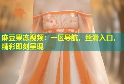 麻豆果冻视频：一区导航，丝滑入口，精彩即刻呈现