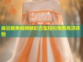 麻豆糖果视频精彩合集轻松观看高清体验