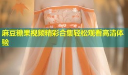 麻豆糖果视频精彩合集轻松观看高清体验