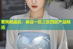 蜜桃精品区：麻豆一区三区四区产品精选