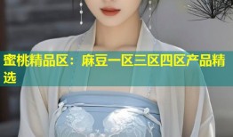蜜桃精品区：麻豆一区三区四区产品精选