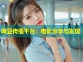 麻豆传播平台：电影分享与发现