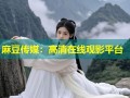 麻豆传媒：高清在线观影平台