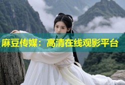 麻豆传媒：高清在线观影平台