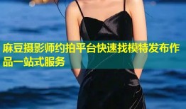 麻豆摄影师约拍平台快速找模特发布作品一站式服务