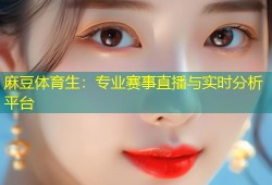 麻豆体育生：专业赛事直播与实时分析平台
