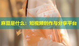 麻豆是什么：短视频创作与分享平台