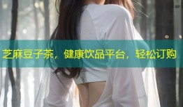 芝麻豆子茶，健康饮品平台，轻松订购