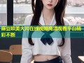 麻豆欧美大片在线视频高清观看平台精彩不断