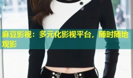 麻豆影视：多元化影视平台，随时随地观影