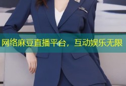 网络麻豆直播平台，互动娱乐无限