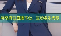 网络麻豆直播平台，互动娱乐无限
