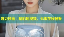 麻豆映画：精彩短视频，无限在线畅看