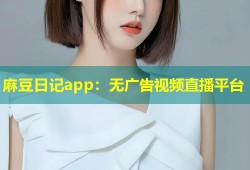 麻豆日记app：无广告视频直播平台