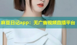 麻豆日记app：无广告视频直播平台