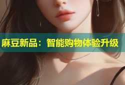 麻豆新品：智能购物体验升级