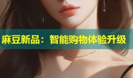 麻豆新品：智能购物体验升级