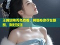 王茜旗袍秀免费看，婀娜身姿尽在眼前，限时放送