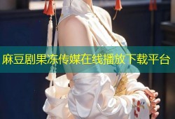 麻豆剧果冻传媒在线播放下载平台
