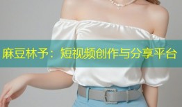 麻豆林予：短视频创作与分享平台