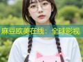 麻豆欧美在线：全球影视