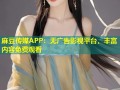 麻豆传媒APP：无广告影视平台，丰富内容免费观看