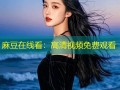 麻豆在线看：高清视频免费观看